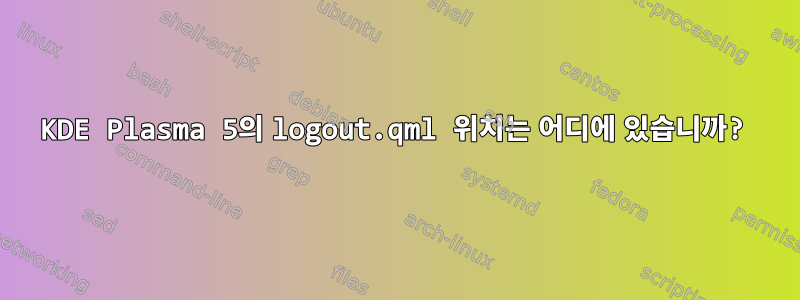 KDE Plasma 5의 logout.qml 위치는 어디에 있습니까?