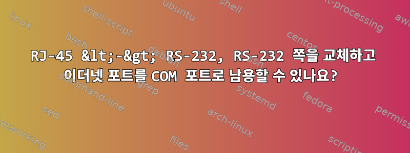 RJ-45 &lt;-&gt; RS-232, RS-232 쪽을 교체하고 이더넷 포트를 COM 포트로 남용할 수 있나요?