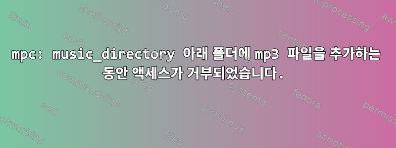 mpc: music_directory 아래 폴더에 mp3 파일을 추가하는 동안 액세스가 거부되었습니다.