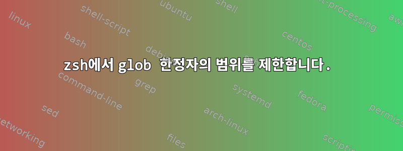 zsh에서 glob 한정자의 범위를 제한합니다.