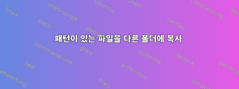 패턴이 있는 파일을 다른 폴더에 복사