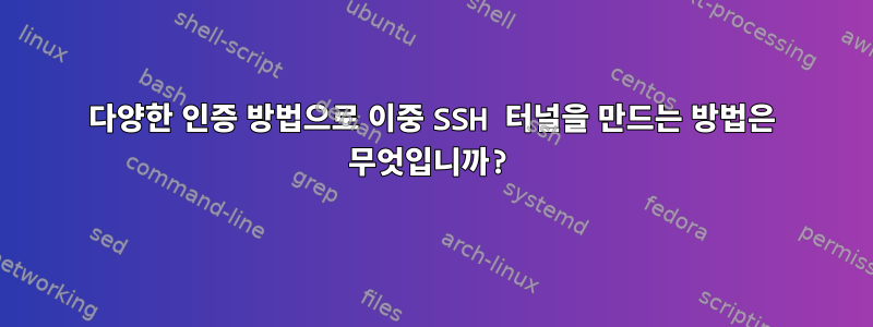 다양한 인증 방법으로 이중 SSH 터널을 만드는 방법은 무엇입니까?