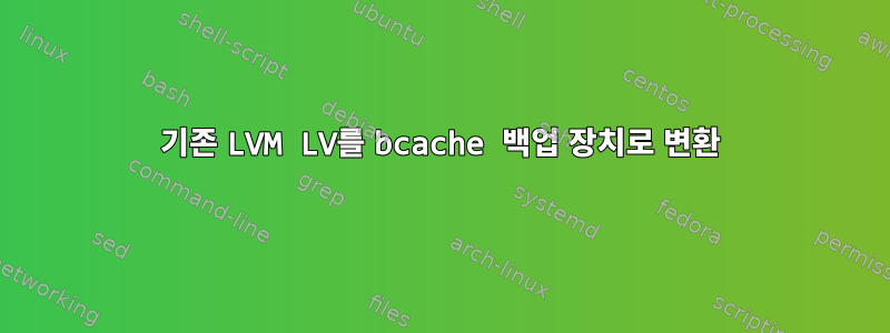 기존 LVM LV를 bcache 백업 장치로 변환