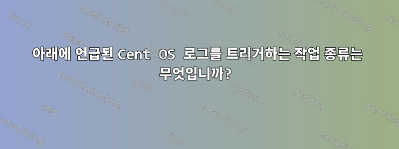 아래에 언급된 Cent OS 로그를 트리거하는 작업 종류는 무엇입니까?