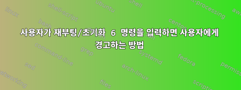 사용자가 재부팅/초기화 6 명령을 입력하면 사용자에게 경고하는 방법