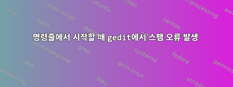 명령줄에서 시작할 때 gedit에서 스팸 오류 발생