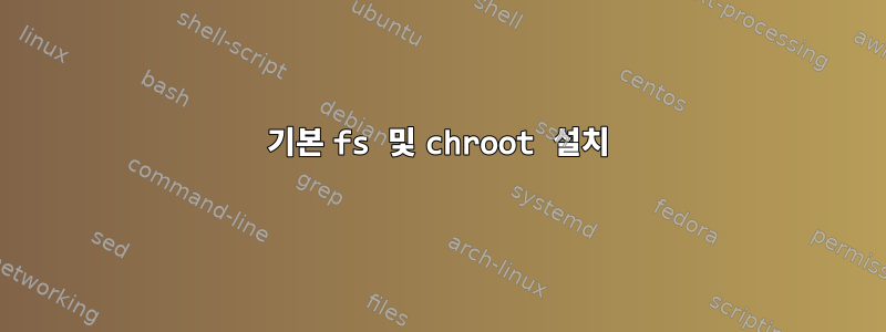 기본 fs 및 chroot 설치