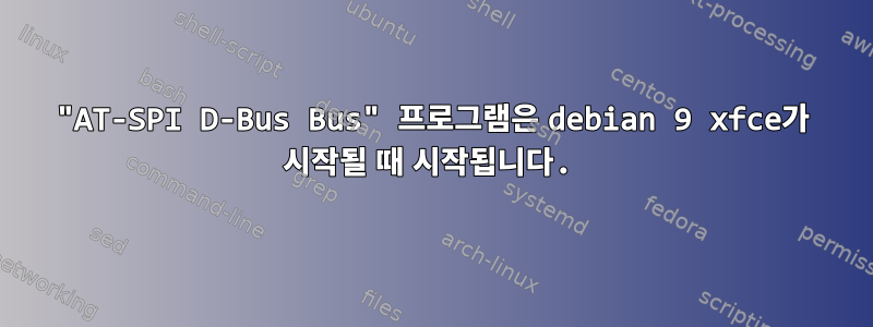 "AT-SPI D-Bus Bus" 프로그램은 debian 9 xfce가 시작될 때 시작됩니다.