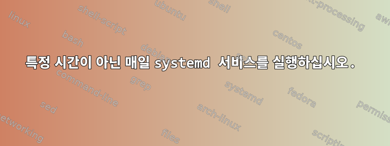 특정 시간이 아닌 매일 systemd 서비스를 실행하십시오.