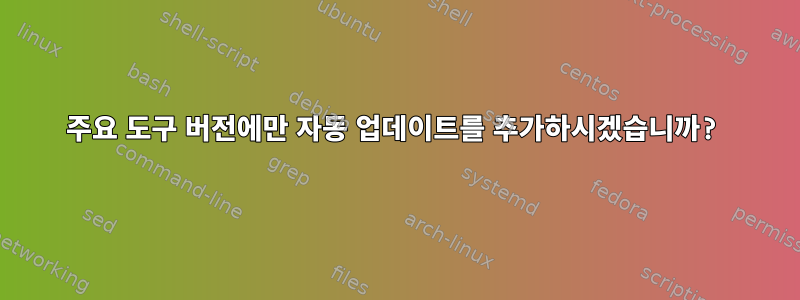 주요 도구 버전에만 자동 업데이트를 추가하시겠습니까?