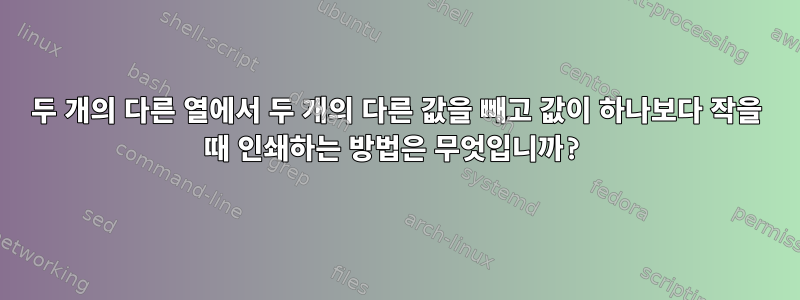 두 개의 다른 열에서 두 개의 다른 값을 빼고 값이 하나보다 작을 때 인쇄하는 방법은 무엇입니까?