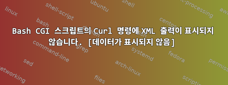 Bash CGI 스크립트의 Curl 명령에 XML 출력이 표시되지 않습니다. [데이터가 표시되지 않음]