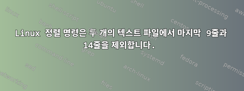 Linux 정렬 명령은 두 개의 텍스트 파일에서 마지막 9줄과 14줄을 제외합니다.