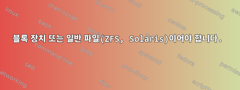 블록 장치 또는 일반 파일(ZFS, Solaris)이어야 합니다.