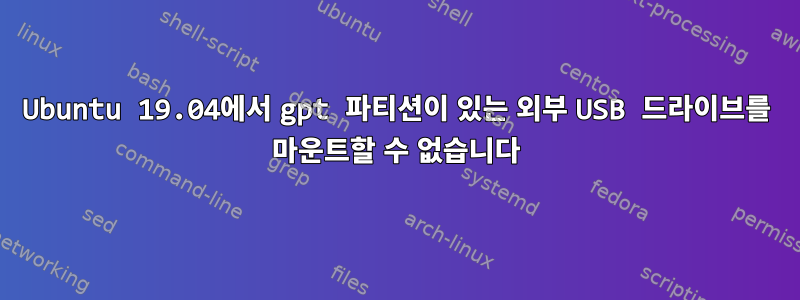 Ubuntu 19.04에서 gpt 파티션이 있는 외부 USB 드라이브를 마운트할 수 없습니다