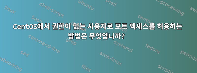 CentOS에서 권한이 없는 사용자로 포트 액세스를 허용하는 방법은 무엇입니까?