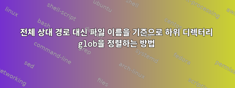 전체 상대 경로 대신 파일 이름을 기준으로 하위 디렉터리 glob을 정렬하는 방법