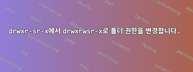 drwxr-sr-x에서 drwxrwsr-x로 폴더 권한을 변경합니다.