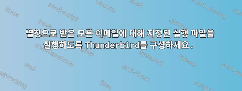 별칭으로 받은 모든 이메일에 대해 지정된 실행 파일을 실행하도록 Thunderbird를 구성하세요.