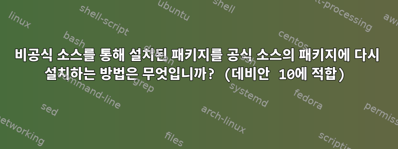 비공식 소스를 통해 설치된 패키지를 공식 소스의 패키지에 다시 설치하는 방법은 무엇입니까? (데비안 10에 적합)