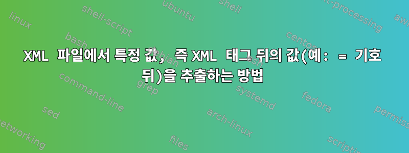 XML 파일에서 특정 값, 즉 XML 태그 뒤의 값(예: = 기호 뒤)을 추출하는 방법