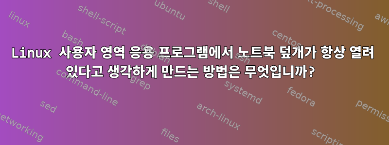 Linux 사용자 영역 응용 프로그램에서 노트북 덮개가 항상 열려 있다고 생각하게 만드는 방법은 무엇입니까?