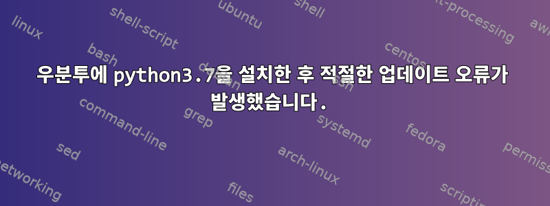 우분투에 python3.7을 설치한 후 적절한 업데이트 오류가 발생했습니다.