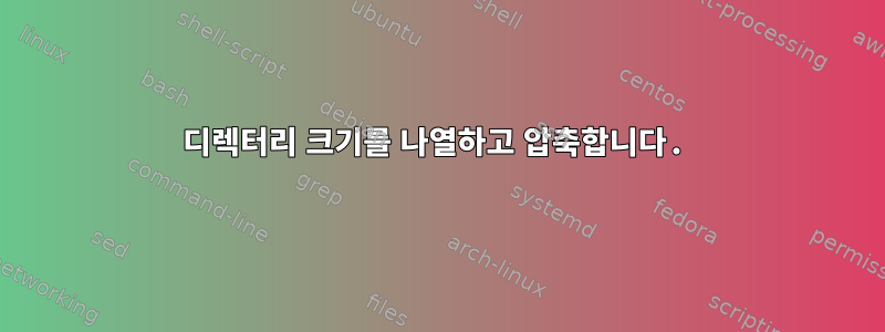 디렉터리 크기를 나열하고 압축합니다.