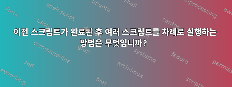 이전 스크립트가 완료된 후 여러 스크립트를 차례로 실행하는 방법은 무엇입니까?