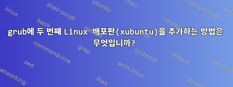 grub에 두 번째 Linux 배포판(xubuntu)을 추가하는 방법은 무엇입니까?