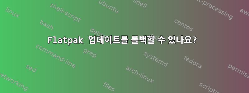 Flatpak 업데이트를 롤백할 수 있나요?