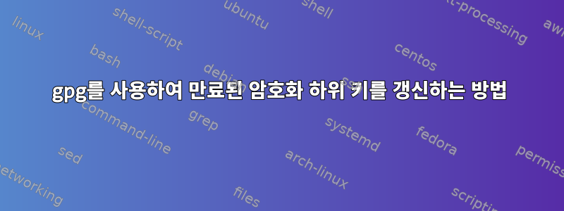 gpg를 사용하여 만료된 암호화 하위 키를 갱신하는 방법