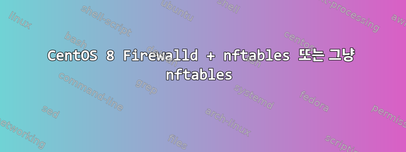 CentOS 8 Firewalld + nftables 또는 그냥 nftables