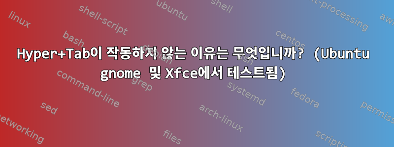 Hyper+Tab이 작동하지 않는 이유는 무엇입니까? (Ubuntu gnome 및 Xfce에서 테스트됨)