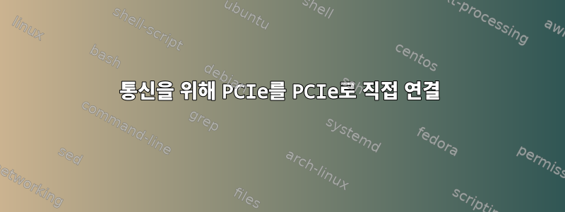 통신을 위해 PCIe를 PCIe로 직접 연결