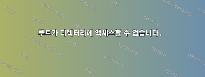 루트가 디렉터리에 액세스할 수 없습니다.