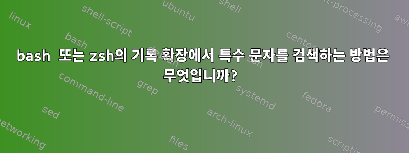 bash 또는 zsh의 기록 확장에서 특수 문자를 검색하는 방법은 무엇입니까?