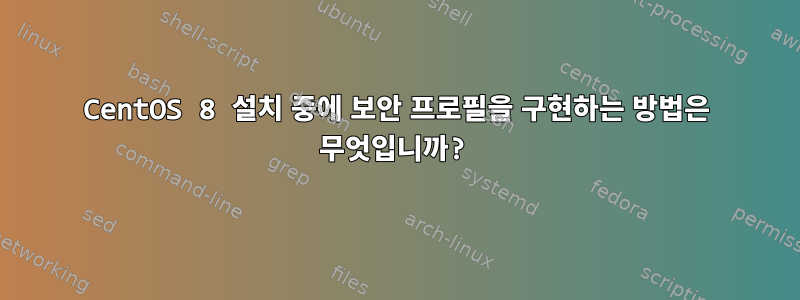 CentOS 8 설치 중에 보안 프로필을 구현하는 방법은 무엇입니까?