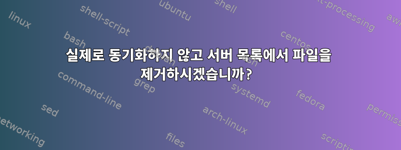 실제로 동기화하지 않고 서버 목록에서 파일을 제거하시겠습니까?