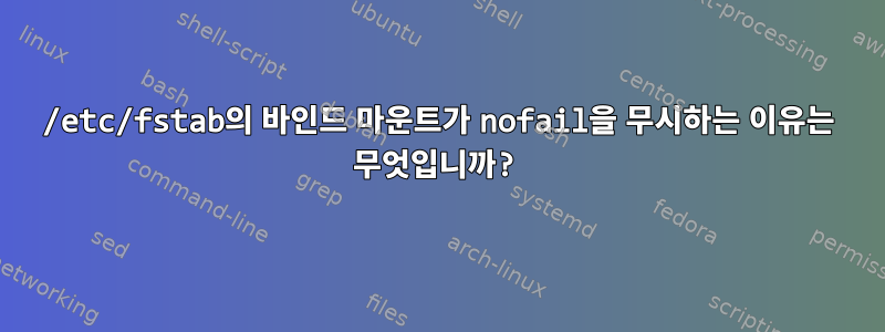 /etc/fstab의 바인드 마운트가 nofail을 무시하는 이유는 무엇입니까?