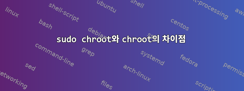 sudo chroot와 chroot의 차이점