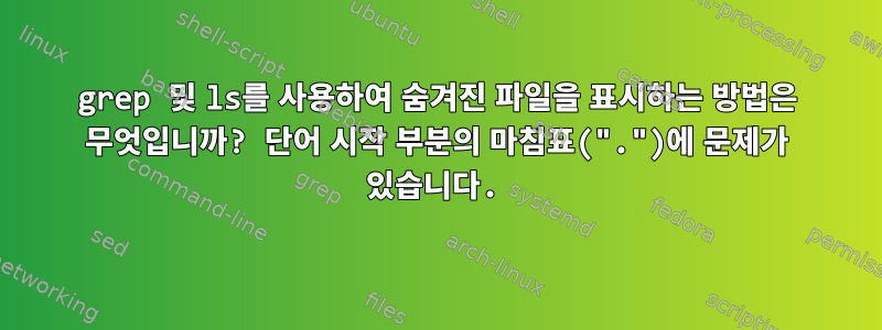 grep 및 ls를 사용하여 숨겨진 파일을 표시하는 방법은 무엇입니까? 단어 시작 부분의 마침표(".")에 문제가 있습니다.