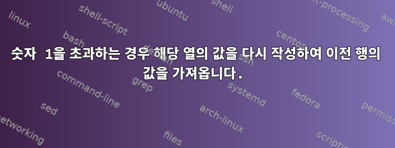 숫자 1을 초과하는 경우 해당 열의 값을 다시 작성하여 이전 행의 값을 가져옵니다.