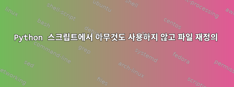 Python 스크립트에서 아무것도 사용하지 않고 파일 재정의