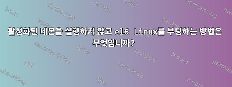 활성화된 데몬을 실행하지 않고 el6 Linux를 부팅하는 방법은 무엇입니까?