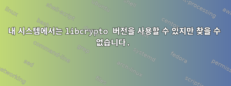 내 시스템에서는 libcrypto 버전을 사용할 수 있지만 찾을 수 없습니다.