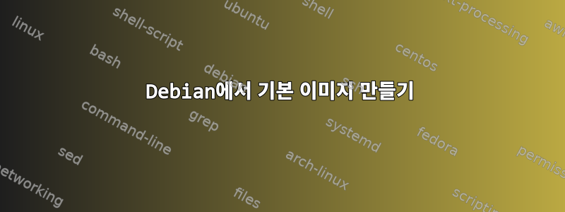 Debian에서 기본 이미지 만들기