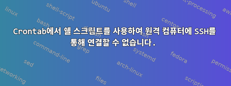 Crontab에서 쉘 스크립트를 사용하여 원격 컴퓨터에 SSH를 통해 연결할 수 없습니다.