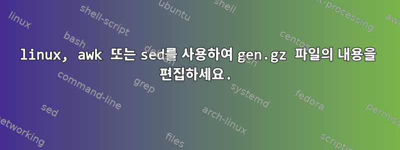 linux, awk 또는 sed를 사용하여 gen.gz 파일의 내용을 편집하세요.