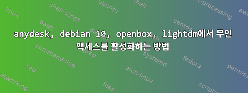 anydesk, debian 10, openbox, lightdm에서 무인 액세스를 활성화하는 방법